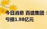 今日消息 百盛集团：上半年公司所有人应占亏损1.98亿元