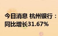 今日消息 杭州银行：上半年净利润65.9亿元，同比增长31.67%