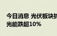 今日消息 光伏板块扩大跌，威腾电气、天合光能跌超10%