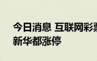 今日消息 互联网彩票概念股午后持续强势，新华都涨停