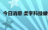 今日消息 柔宇科技被恢复强制执行逾1亿元