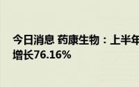 今日消息 药康生物：上半年归母净利润8163.5万元，同比增长76.16%