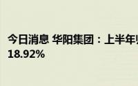 今日消息 华阳集团：上半年归母净利润1.63亿元，同比增长18.92%