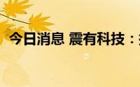 今日消息 震有科技：拟定增募资不超2亿元