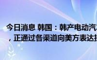今日消息 韩国：韩产电动汽车被排除在美国政府补贴对象外，正通过各渠道向美方表达担忧