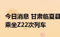 今日消息 甘肃临夏县检出1例阳性感染者，曾乘坐Z22次列车