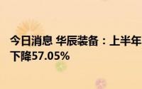 今日消息 华辰装备：上半年归母净利润2742.24万元，同比下降57.05%
