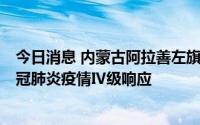 今日消息 内蒙古阿拉善左旗发现1名核酸阳性人员，启动新冠肺炎疫情Ⅳ级响应