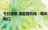 今日消息 澳监管机构：明年澳大利亚将出现严重天然气供应缺口