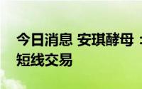 今日消息 安琪酵母：公司两位副总经理亲属短线交易