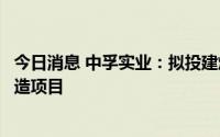 今日消息 中孚实业：拟投建煅后焦生产线绿色低碳智能化改造项目