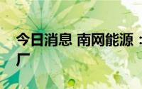 今日消息 南网能源：公司业务未涉及虚拟电厂
