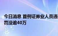 今日消息 首例证券业人员违规炒可转债，国金证券一投顾被罚没逾40万