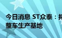 今日消息 ST众泰：拟建成年产10万辆新能源整车生产基地