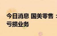 今日消息 国美零售：拟重组业务板块，剥离亏损业务