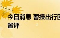 今日消息 曹操出行回应香港IPO传闻：不予置评