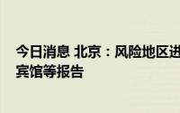 今日消息 北京：风险地区进返京人员须主动向社区、单位、宾馆等报告