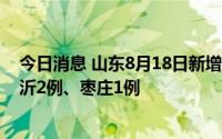 今日消息 山东8月18日新增本土无症状感染者3例，其中临沂2例、枣庄1例