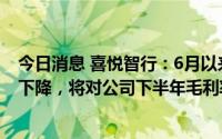 今日消息 喜悦智行：6月以来大宗物资塑料粒子价格有一定下降，将对公司下半年毛利率起积极作用