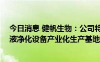 今日消息 健帆生物：公司将投资约15亿元建设健帆集团血液净化设备产业化生产基地