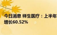 今日消息 祥生医疗：上半年归母净利润7573.59万元，同比增长60.52%