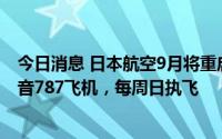 今日消息 日本航空9月将重启北京至成田客运航班：使用波音787飞机，每周日执飞