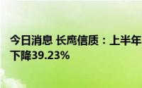 今日消息 长鹰信质：上半年归母净利润6984.99万元，同比下降39.23%