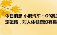 今日消息 小鹏汽车：G9高压充电所用直流电产生磁场为恒定磁场，对人体健康没有损害