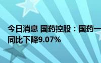 今日消息 国药控股：国药一致上半年归母净利润6.74亿元，同比下降9.07%