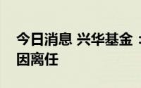 今日消息 兴华基金：副总经理石伟因个人原因离任