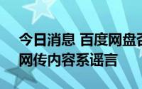今日消息 百度网盘否认人工审核用户照片：网传内容系谣言