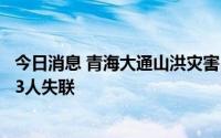 今日消息 青海大通山洪灾害已致18人遇难，23人获救仍有13人失联