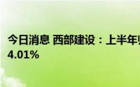 今日消息 西部建设：上半年归母净利润3.78亿元，同比增长4.01%