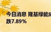 今日消息 隆基绿能成交额突破100亿元，现跌7.89%