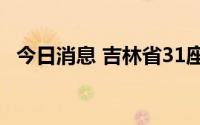 今日消息 吉林省31座水库水位超汛限运行