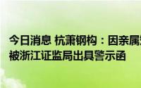 今日消息 杭萧钢构：因亲属短线交易公司股票，公司副总裁被浙江证监局出具警示函