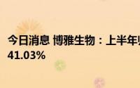 今日消息 博雅生物：上半年归母净利润2.79亿元，同比增长41.03%