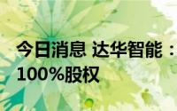 今日消息 达华智能：拟1.3亿元出售青岛融佳100%股权