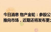 今日消息 物产金轮：参股公司多款氢燃料发动机产品已成功推向市场，近期还将发布更大功率的产品