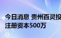 今日消息 贵州百灵投资成立健康管理新公司，注册资本500万