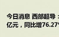 今日消息 西部超导：上半年归母净利润5.52亿元，同比增76.27%