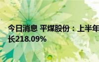 今日消息 平煤股份：上半年归母净利润33.65亿元，同比增长218.09%