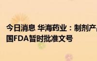 今日消息 华海药业：制剂产品左旋米那普仑缓释胶囊获得美国FDA暂时批准文号