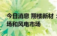 今日消息 翔楼新材：正积极开拓高端工具市场和风电市场