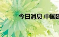 今日消息 中国建筑国际涨近5%