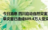 今日消息 四川启动自然灾害三级救助应急响应：“6.20”干旱灾害已造成609.4万人受灾