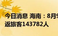今日消息 海南：8月9日至20日14时，累计送返旅客143782人