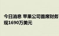 今日消息 苹果公司首席财务官出售近96735股苹果股票，套现1690万美元