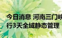 今日消息 河南三门峡市主城区今日10时起实行3天全域静态管理