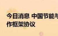 今日消息 中国节能与云南省政府签署战略合作框架协议